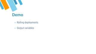 » Rolling deployments
» Output variables
Demo
 