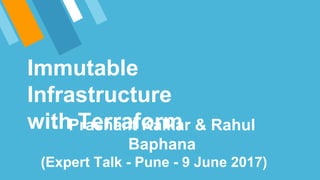 Immutable
Infrastructure with
Terraform
- Prashant Kalkar & Rahul Baphana
(Expert Talk - Pune - 9 June 2017)
 