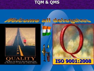 TQM & QMS Welcome all delegates  ISO 9001:2008 