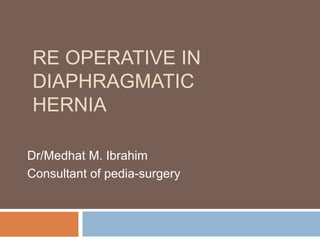 RE OPERATIVE IN
DIAPHRAGMATIC
HERNIA
Dr/Medhat M. Ibrahim
Consultant of pedia-surgery
 