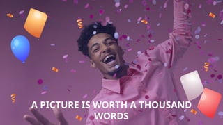 A PICTURE IS WORTH A THOUSAND
WORDS
 