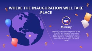 WHERE THE INAUGURATION WILL TAKE
PLACE
Mercury
Mercury is the closest planet to the
Sun and the smallest one in the
Solar System. This planet’s name
has nothing to do with the liquid
metal
 