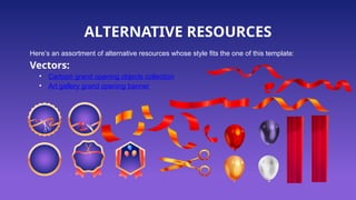 ALTERNATIVE RESOURCES
Here’s an assortment of alternative resources whose style fits the one of this template:
Vectors:
• Cartoon grand opening objects collection
• Art gallery grand opening banner
 