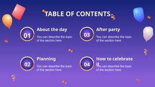 You can describe the topic
of the section here
You can describe the topic
of the section here
You can describe the topic
of the section here
You can describe the topic
of the section here
TABLE OF CONTENTS
How to celebrate
it
About the day
Planning
After party
02
03
04
01
 
