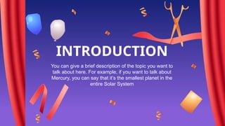 INTRODUCTION
You can give a brief description of the topic you want to
talk about here. For example, if you want to talk about
Mercury, you can say that it’s the smallest planet in the
entire Solar System
 