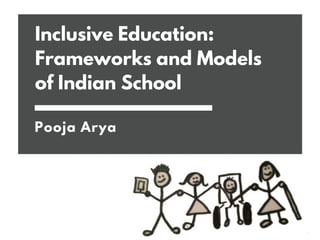 Inclusive Education:
Frameworks and Models
of Indian School
Pooja Arya
 