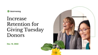 Dec. 14, 2022
Increase
Retention for
Giving Tuesday
Donors
 