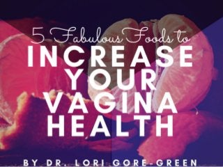 5 Fabulous Foods to Increase Your Vagina Health | Dr. Lori Gore-Green