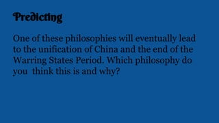 Predicting
One of these philosophies will eventually lead
to the unification of China and the end of the
Warring States Period. Which philosophy do
you think this is and why?
 