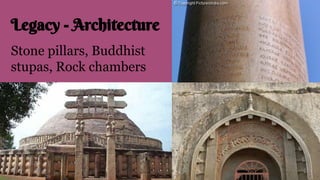 Legacy - Architecture
Stone pillars, Buddhist
stupas, Rock chambers
 