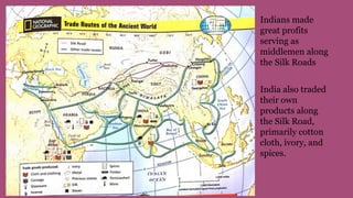 Indians made
great profits
serving as
middlemen along
the Silk Roads
India also traded
their own
products along
the Silk Road,
primarily cotton
cloth, ivory, and
spices.
 