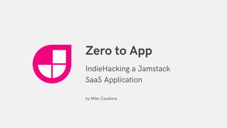 Zero to App
IndieHacking a Jamstack
SaaS Application
by Mike Cavaliere
 