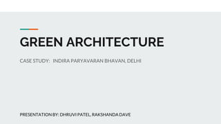GREEN ARCHITECTURE
CASE STUDY: INDIRA PARYAVARAN BHAVAN, DELHI
PRESENTATION BY: DHRUVI PATEL, RAKSHANDA DAVE
 