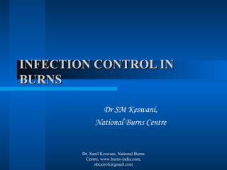 INFECTION CONTROL IN
BURNS
Dr SM Keswani,
National Burns Centre

Dr. Sunil Keswani, National Burns
Centre, www.burns-india.com,
nbcairoli@gmail.com

 