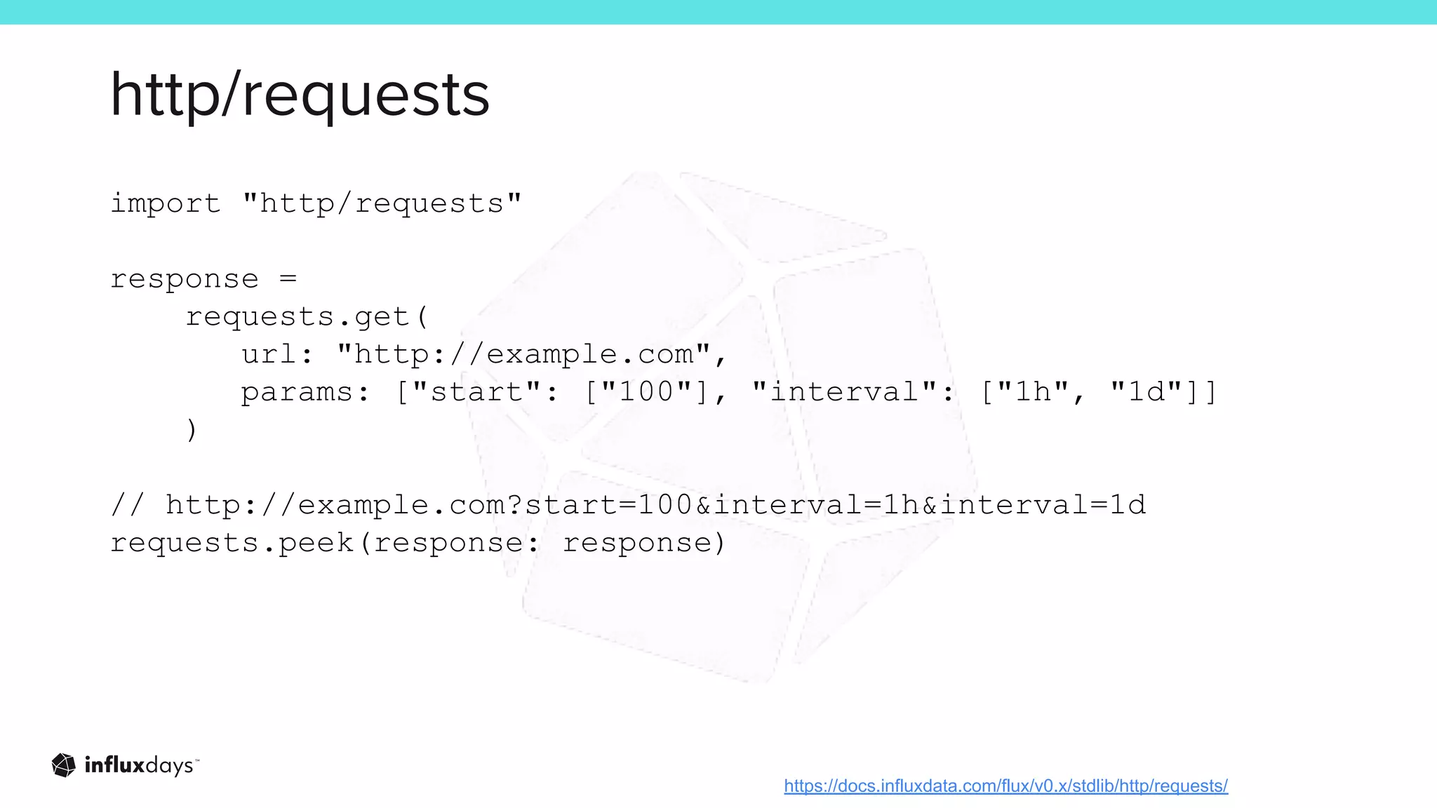 http/requests
import "http/requests"
response =
requests.get(
url: "http://example.com",
params: ["start": ["100"], "interval": ["1h", "1d"]]
)
// http://example.com?start=100&interval=1h&interval=1d
requests.peek(response: response)
https://docs.influxdata.com/flux/v0.x/stdlib/http/requests/
 