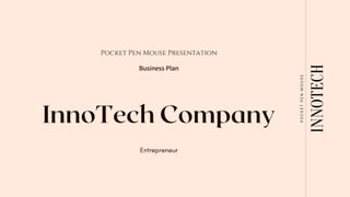 InnoTech Company
Pocket Pen Mouse Presentation
Business Plan
Entrepreneur
INNOTECH
P
O
C
K
E
T
P
E
N
M
O
U
S
E
 