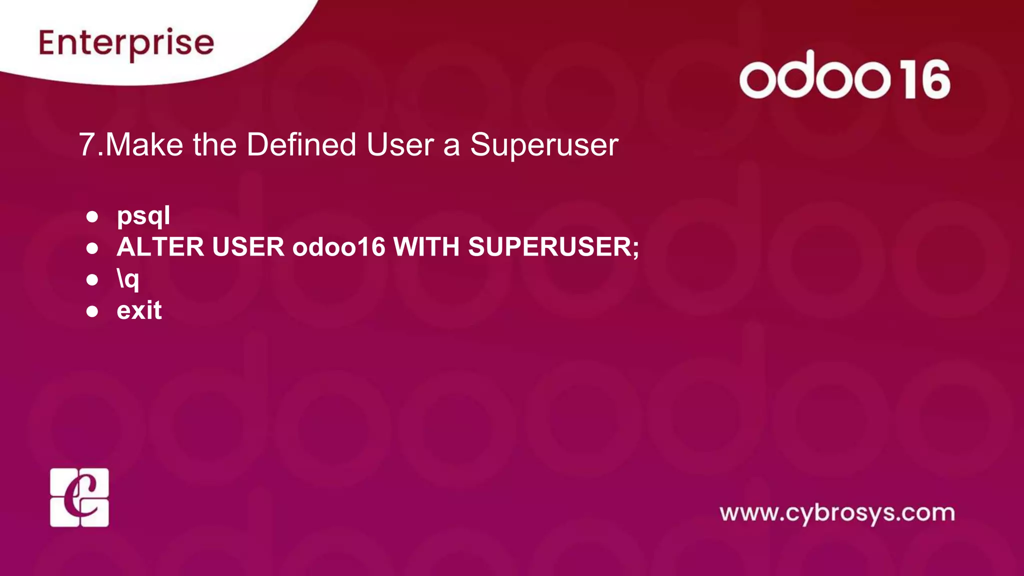 7.Make the Defined User a Superuser
● psql
● ALTER USER odoo16 WITH SUPERUSER;
● q
● exit
 