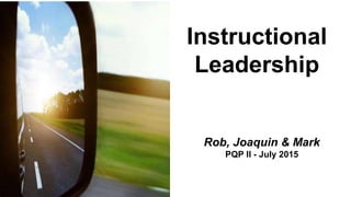 Instructional
Leadership
Seminar - Module 8
Rob, Joaquin & Mark
PQP II - July 2015
 