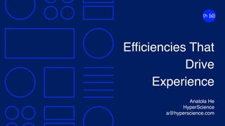 Efficiencies That
Drive
Experience
Anatola He
HyperScience
a@hyperscience.com
 