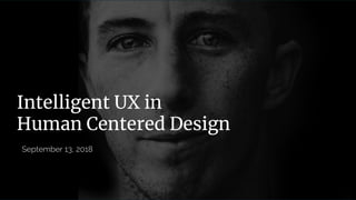 Intelligent UX in
Human Centered Design
September 13, 2018
 