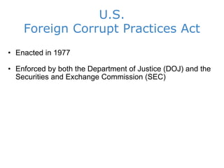 U.S. Foreign Corrupt Practices Act Enacted in 1977 Enforced by both the Department of Justice (DOJ) and the Securities and Exchange Commission (SEC) 