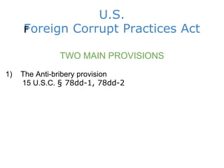 U.S. Foreign Corrupt Practices Act ﻿ TWO MAIN PROVISIONS 1)    The Anti-bribery provision          15 U.S.C.  § 78dd-1, 78dd-2                  