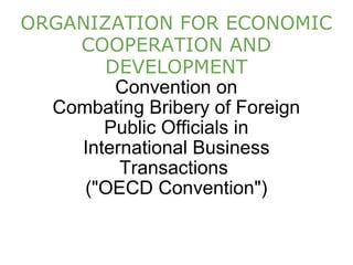 ORGANIZATION FOR ECONOMIC COOPERATION AND DEVELOPMENT Convention on Combating Bribery of Foreign Public Officials in International Business Transactions  ("OECD Convention")                  