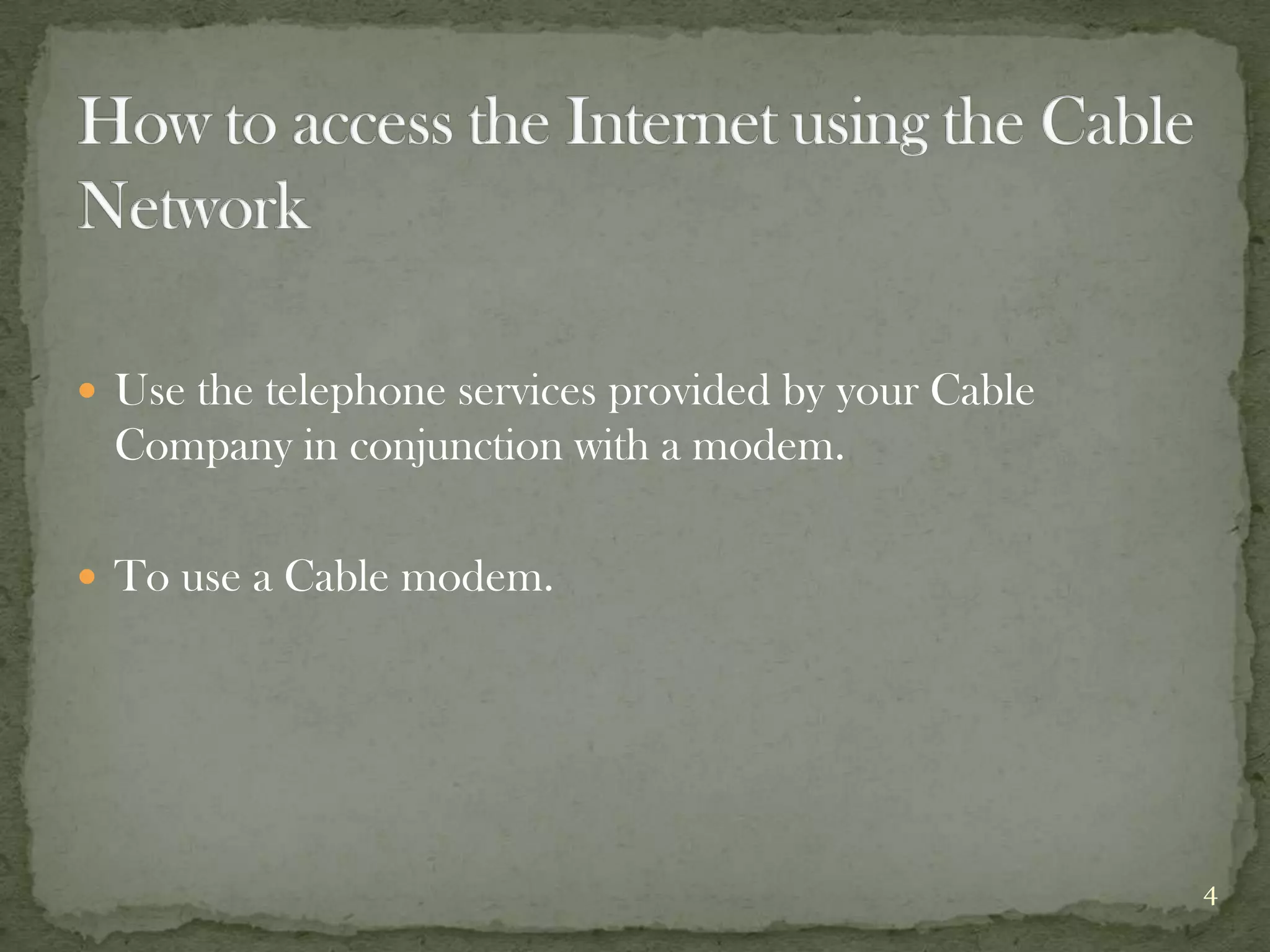  Use the telephone services provided by your Cable
  Company in conjunction with a modem.

 To use a Cable modem.




                                                      4
 