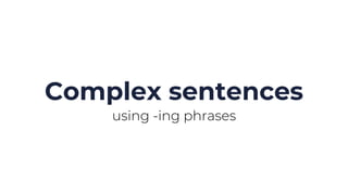 Complex sentences
using -ing phrases
 