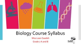 WELCOME BACK !
Biology Course Syllabus
Miss Leen Saadeh
Grade 7 A and B
 