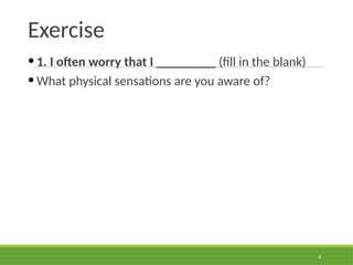 Exercise
• 1. I often worry that I _________ (fill in the blank)
• What physical sensations are you aware of?
6
 