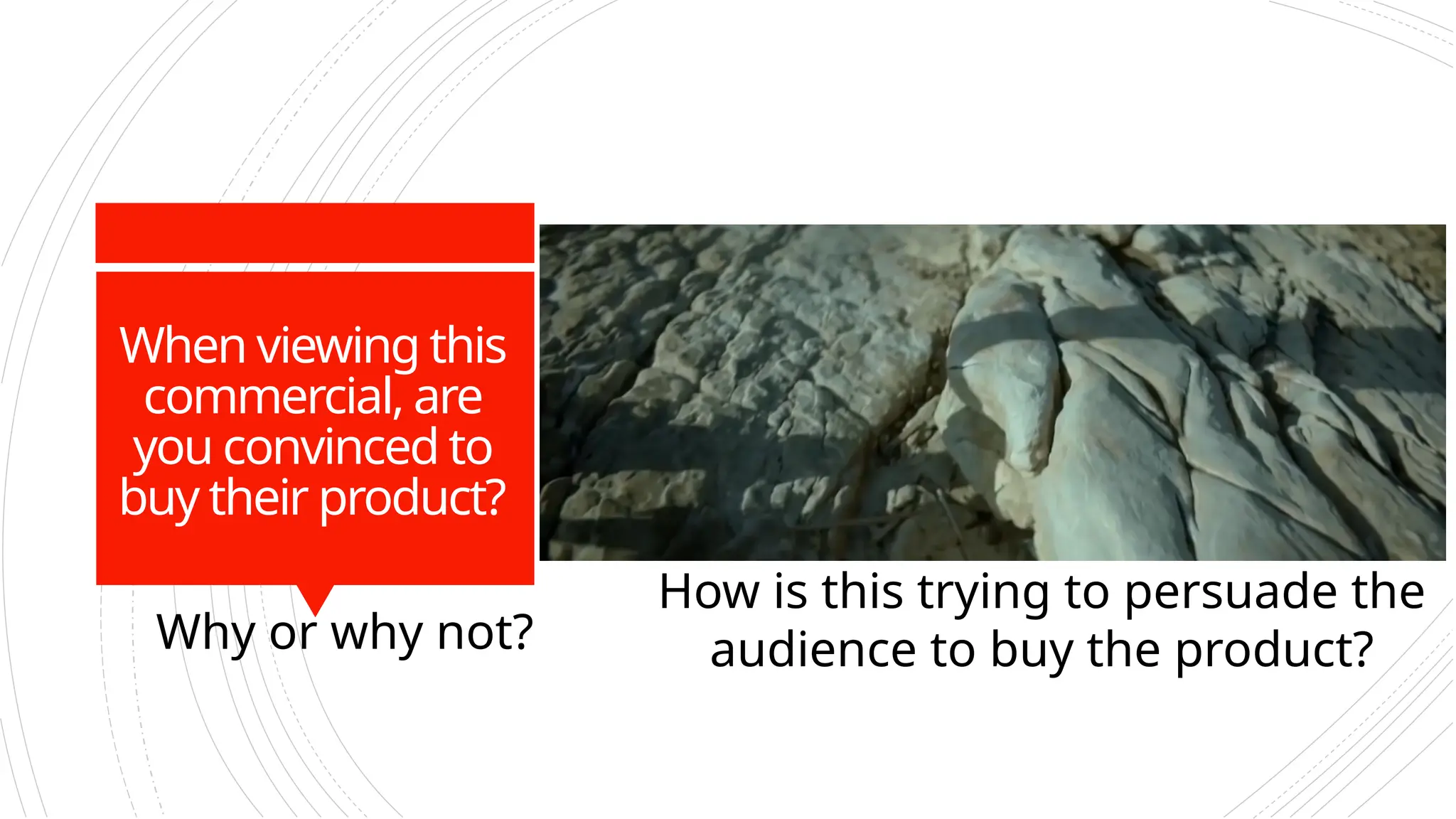 When viewing this
commercial, are
you convinced to
buy their product?
Why or why not?
How is this trying to persuade the
audience to buy the product?
 