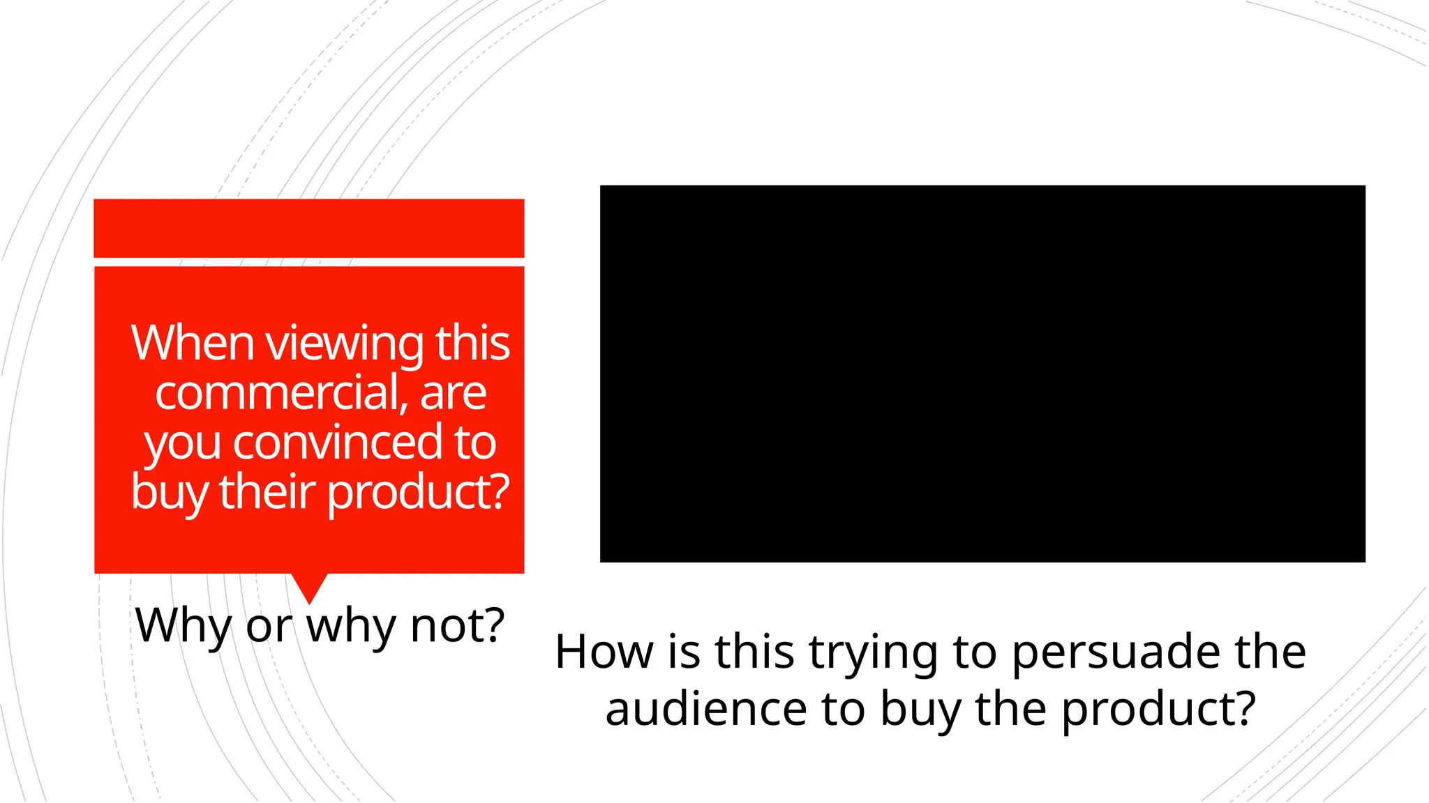 When viewing this
commercial, are
you convinced to
buy their product?
Why or why not?
How is this trying to persuade the
audience to buy the product?
 