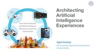 Deep Neural Networks
Distributed Intelligence
Ubiquitous Connectivity
Infinite Cloud
Architecting
Artificial
Intelligence
Experiences
Iqbal Arshad
SVP Engineering, Global Product Development
Motorola Mobility
 