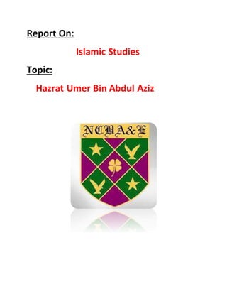 Report On:
Islamic Studies
Topic:
Hazrat Umer Bin Abdul Aziz
 