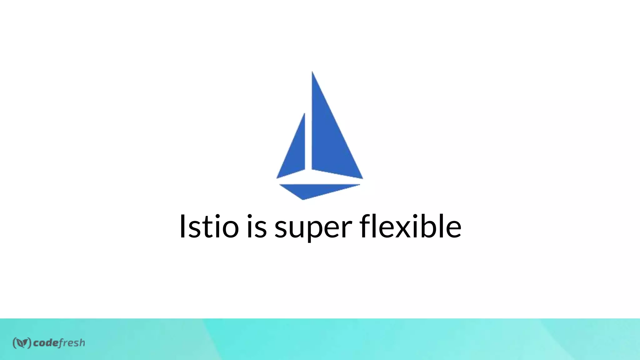 Istio is super flexible
 