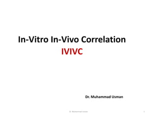 In-Vitro In-Vivo Correlation
IVIVC
Dr. Muhammad Usman 1
Dr. Muhammad Usman
 