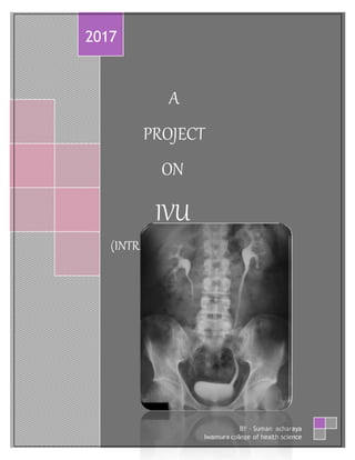 A
PROJECT
ON
IVU
(INTRAVENOUSUROGRAPHY)
2017
BY - Suman acharaya
Iwamura college of health science
 