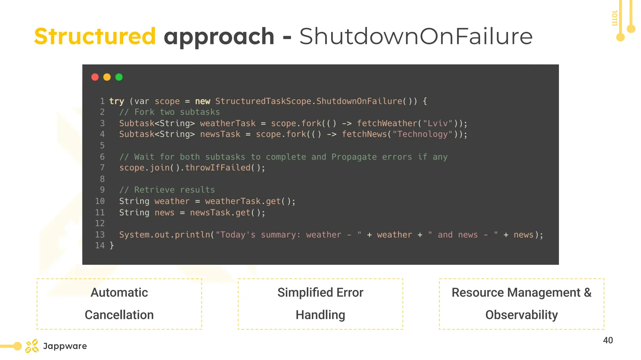 10111
Structured approach - ShutdownOnFailure
Automatic
Cancellation
Simpliﬁed Error
Handling
Resource Management &amp;
Observability
40
 