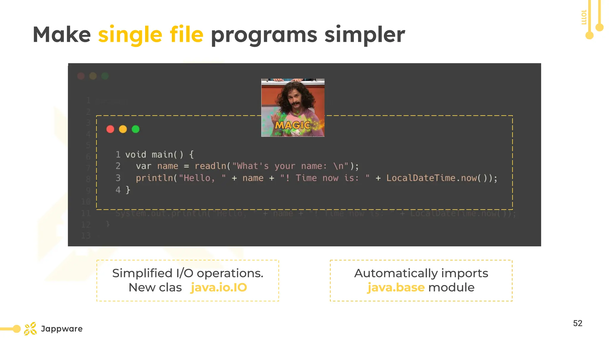 10111
Make single ﬁle programs simpler
Simpliﬁed I/O operations.
New class java.io.IO
Automatically imports
java.base module
52
 