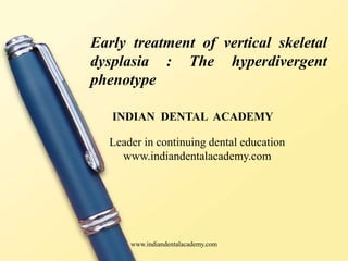 Early treatment of vertical skeletal
dysplasia : The hyperdivergent
phenotype
INDIAN DENTAL ACADEMY
Leader in continuing dental education
www.indiandentalacademy.com
www.indiandentalacademy.com
 