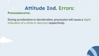 Attitude Ind. Errors:
Precession error.
During acceleration or deceleration, precession will cause a slight
indication of a climb or descent, respectively.
 