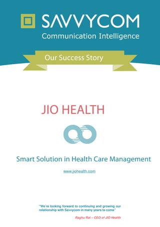 Our Success Story
JIO HEALTH
Smart Solution in Health Care Management
www.jiohealth.com
 