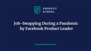 www.productschool.com
Job-Swapping During a Pandemic
by Facebook Product Leader
 