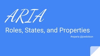 ARIA
Roles, States, and Properties
#wparia @joedolson
 