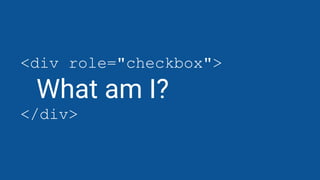 <div role="checkbox">
What am I?
</div>
 
