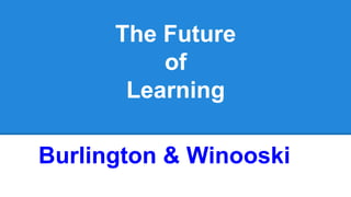 The Future
of
Learning
Burlington & Winooski

 