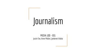 Journalism
MEDIA 100 - E01
Justin Tan, Anne Mallari, Jonbenet Vidola
 