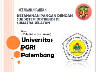 KETAHANAN PANGAN
KETAHANAN PANGAN DENGAN
SUB SISTEM DISTRIBUSI DI
SUMATRA SELATAN
Oleh:
Tifhe Sultan (2011512019)
Universitas
PGRI
Palembang
 