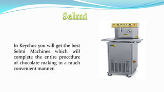 In Keychoc you will get the best
Selmi Machines which will
complete the entire procedure
of chocolate making in a much
convenient manner.

 